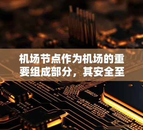 机场节点作为机场的重要组成部分,其安全至关重要。以下是针对机场节点的安全方案的详细分析和建议 机场节点作为机场的重要组成部分,其安全至关重要。以下是针对机场节点的安全方案的详细分析和建议