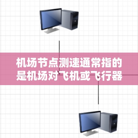 机场节点测速通常指的是机场对飞机或飞行器进行飞行状态监测和管理的措施。以下是一些可能涉及的内容和步骤 机场节点测速通常指的是机场对飞机或飞行器进行飞行状态监测和管理的措施。以下是一些可能涉及的内容和步骤