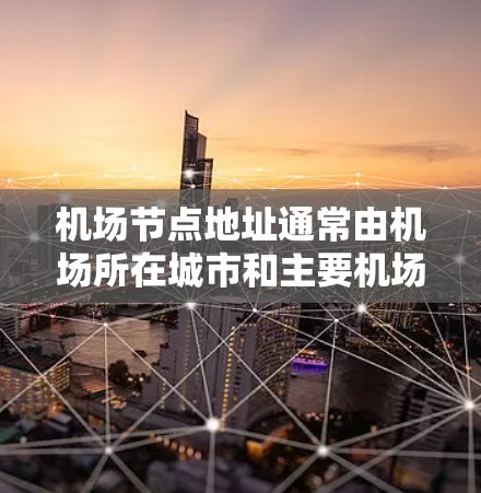 机场节点地址通常由机场所在城市和主要机场名称来确定。以下是几种常见的机场地址 机场节点地址通常由机场所在城市和主要机场名称来确定。以下是几种常见的机场地址