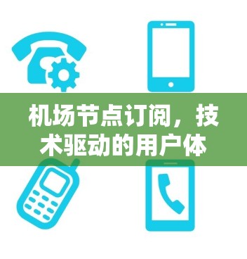 机场节点订阅，技术驱动的用户体验提升