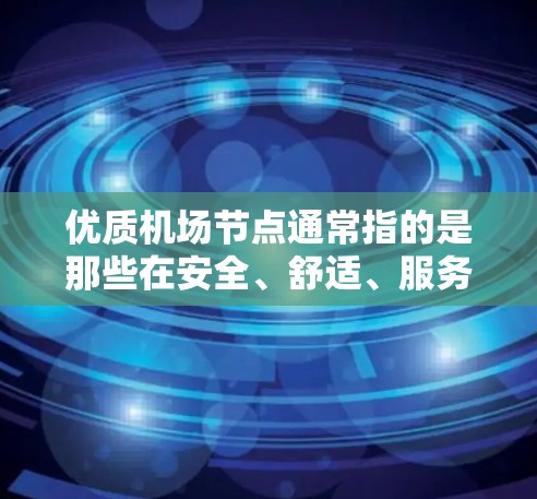 优质机场节点通常指的是那些在安全、舒适、服务和便利方面表现良好的机场,尤其是在旅行、商务或紧急情况下。以下是一些常见的优质机场节点及其特点 优质机场节点通常指的是那些在安全、舒适、服务和便利方面表现良好的机场,尤其是在旅行、商务或紧急情况下。以下是一些常见的优质机场节点及其特点