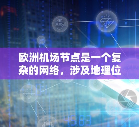 欧洲机场节点是一个复杂的网络,涉及地理位置、运营、交通、经济、文化等多个方面。以下是对这些机场节点的详细总结 欧洲机场节点是一个复杂的网络,涉及地理位置、运营、交通、经济、文化等多个方面。以下是对这些机场节点的详细总结