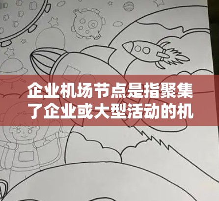 企业机场节点是指聚集了企业或大型活动的机场,通常位于大城市,具有高效交通、多样化服务和国际航班等特征。以下是对企业机场节点的详细分析 企业机场节点是指聚集了企业或大型活动的机场,通常位于大城市,具有高效交通、多样化服务和国际航班等特征。以下是对企业机场节点的详细分析