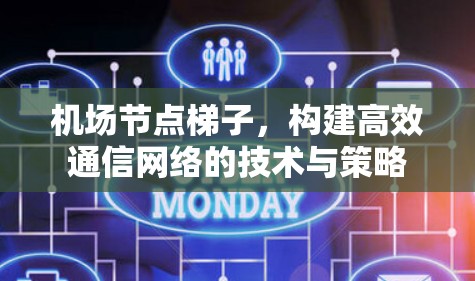 机场节点梯子,构建高效通信网络的技术与策略 机场节点梯子,构建高效通信网络的技术与策略