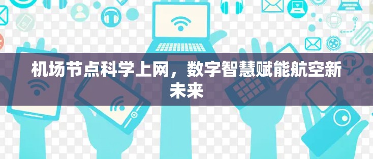 机场节点科学上网,数字智慧赋能航空新未来 机场节点科学上网,数字智慧赋能航空新未来