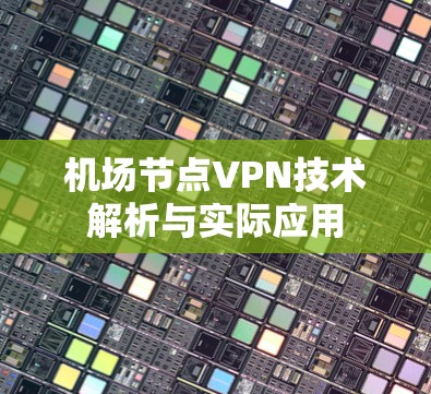 机场节点VPN技术解析与实际应用 机场节点VPN技术解析与实际应用