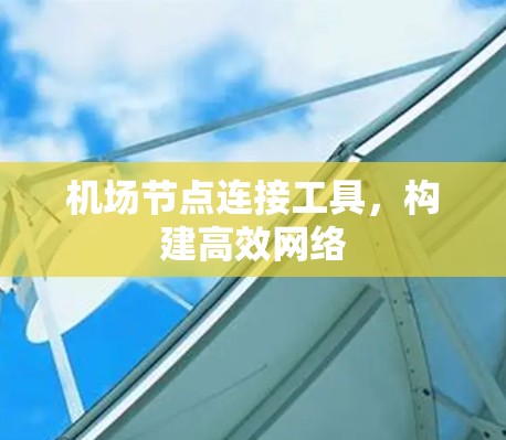 机场节点连接工具,构建高效网络 机场节点连接工具,构建高效网络