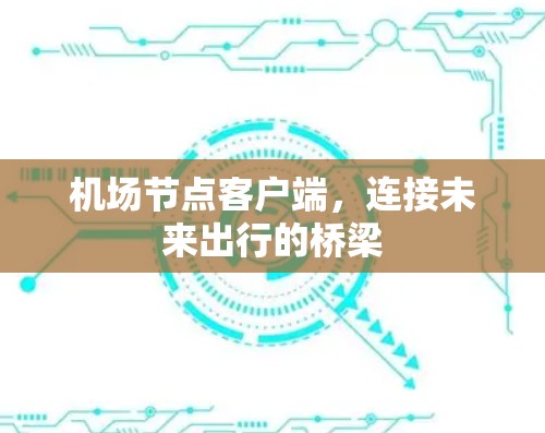 机场节点客户端,连接未来出行的桥梁 机场节点客户端,连接未来出行的桥梁