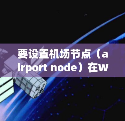 要设置机场节点（airport node）在Windows中，可以按照以下步骤进行