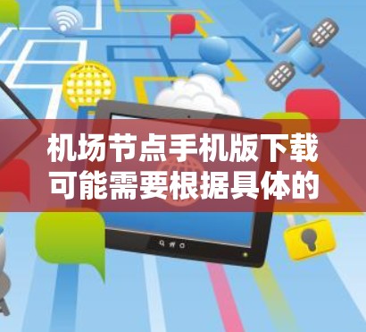 机场节点手机版下载可能需要根据具体的用途而有所不同。以下是一些常见的机场节点地图和工具的建议 机场节点手机版下载可能需要根据具体的用途而有所不同。以下是一些常见的机场节点地图和工具的建议