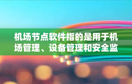 机场节点软件指的是用于机场管理、设备管理和安全监控的软件系统的一部分。这类软件通常用于处理飞行数据、设备维护、人员管理和设备管理等任务。常见的机场节点软件包括 机场节点软件指的是用于机场管理、设备管理和安全监控的软件系统的一部分。这类软件通常用于处理飞行数据、设备维护、人员管理和设备管理等任务。常见的机场节点软件包括
