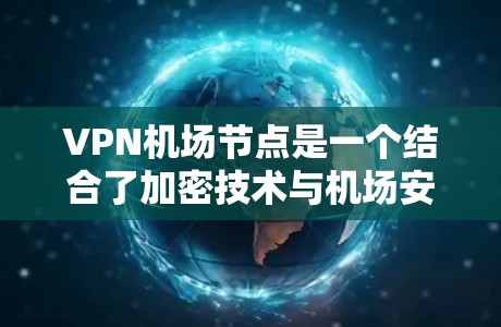 VPN机场节点是一个结合了加密技术与机场安全设备的技术组合,旨在保障机场环境的安全。以下是关于VPN机场节点的详细分析 VPN机场节点是一个结合了加密技术与机场安全设备的技术组合,旨在保障机场环境的安全。以下是关于VPN机场节点的详细分析