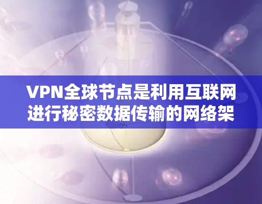 VPN全球节点是利用互联网进行秘密数据传输的网络架构,主要用于全球范围内的数据窃取和窃带。以下是其关键点 VPN全球节点是利用互联网进行秘密数据传输的网络架构,主要用于全球范围内的数据窃取和窃带。以下是其关键点