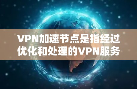 VPN加速节点是指经过优化和处理的VPN服务器,旨在提高服务器的性能和连接速度。以下是关于VPN加速节点的详细分析 VPN加速节点是指经过优化和处理的VPN服务器,旨在提高服务器的性能和连接速度。以下是关于VPN加速节点的详细分析