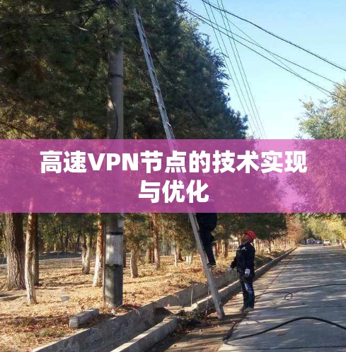 高速VPN节点的技术实现与优化 高速VPN节点的技术实现与优化