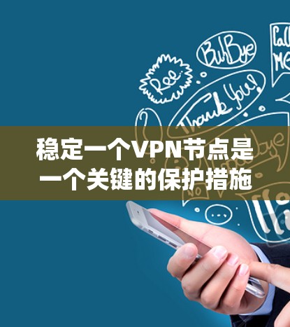 稳定一个VPN节点是一个关键的保护措施，确保数据安全和网络安全。以下是一个系统化的指南，帮助你有效稳定您的VPN节点