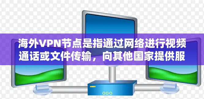 海外VPN节点是指通过网络进行视频通话或文件传输,向其他国家提供服务的网络服务。这些VPN节点通常位于其他国家或地区的网络中,用户可以通过这些平台进行加密通信、文件传输、视频会议等 海外VPN节点是指通过网络进行视频通话或文件传输,向其他国家提供服务的网络服务。这些VPN节点通常位于其他国家或地区的网络中,用户可以通过这些平台进行加密通信、文件传输、视频会议等
