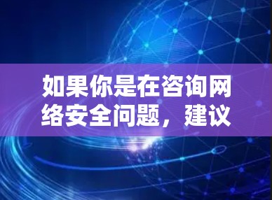 如果你是在咨询网络安全问题,建议咨询专业的网络安全机构或法律专业人士,以确保信息的安全和合规性 如果你是在咨询网络安全问题,建议咨询专业的网络安全机构或法律专业人士,以确保信息的安全和合规性