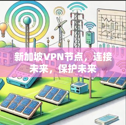 新加坡VPN节点,连接未来,保护未来 新加坡VPN节点,连接未来,保护未来