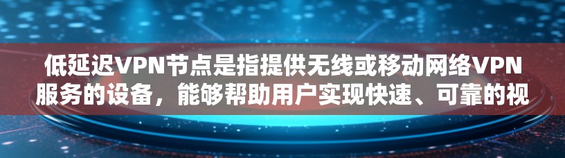 低延迟VPN节点是指提供无线或移动网络VPN服务的设备，能够帮助用户实现快速、可靠的视频通话、在线游戏等场景，同时保证数据的安全性。以下是一些适合低延迟VPN节点的推荐