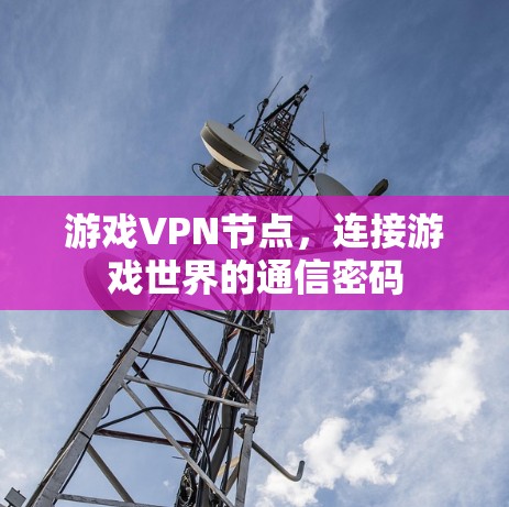 游戏VPN节点,连接游戏世界的通信密码 游戏VPN节点,连接游戏世界的通信密码