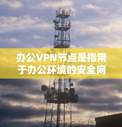 办公VPN节点是指用于办公环境的安全网络连接,旨在保护用户和企业内部网络免受网络攻击和未经授权访问的威胁。这些节点通常用于企业和个人在公司或个人网络中使用的远程办公、邮件传输、文件传输等场景中 办公VPN节点是指用于办公环境的安全网络连接,旨在保护用户和企业内部网络免受网络攻击和未经授权访问的威胁。这些节点通常用于企业和个人在公司或个人网络中使用的远程办公、邮件传输、文件传输等场景中