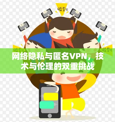 网络隐私与匿名VPN,技术与伦理的双重挑战 网络隐私与匿名VPN,技术与伦理的双重挑战