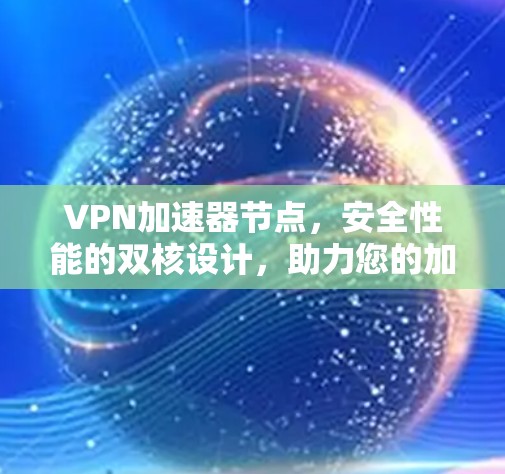 VPN加速器节点,安全性能的双核设计,助力您的加密通信 VPN加速器节点,安全性能的双核设计,助力您的加密通信