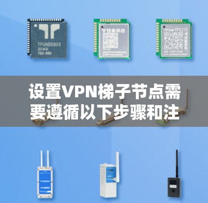 设置VPN梯子节点需要遵循以下步骤和注意事项 设置VPN梯子节点需要遵循以下步骤和注意事项
