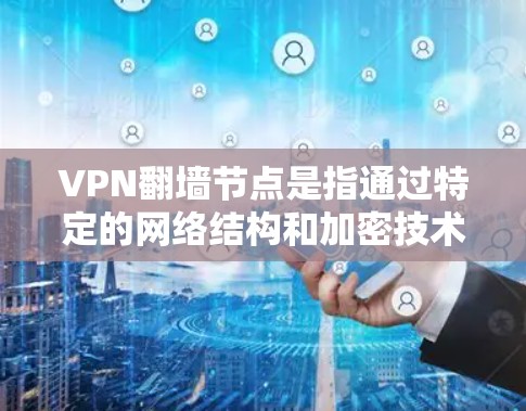VPN翻墙节点是指通过特定的网络结构和加密技术，将数据直接传输到另一个网络，同时确保数据的安全性。它在网络安全中扮演重要角色，通过加密技术保护数据不被窃取或篡改。以下是对VPN翻墙节点的详细分析