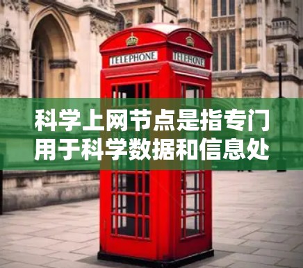 科学上网节点是指专门用于科学数据和信息处理的服务器或设备，通常连接到互联网，提供强大的计算能力。以下是关于科学上网节点的详细说明