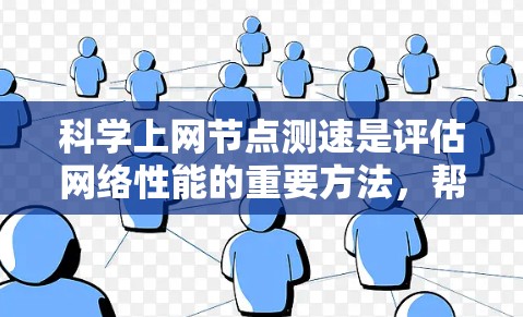科学上网节点测速是评估网络性能的重要方法，帮助用户优化网络设置和使用。以下是一些步骤和方法，供您参考