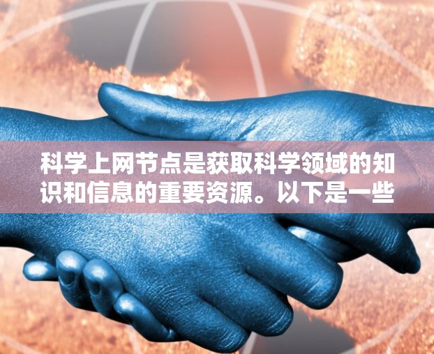 科学上网节点是获取科学领域的知识和信息的重要资源。以下是一些常用的科学上网节点和工具,帮助您高效地获取科学信息 科学上网节点是获取科学领域的知识和信息的重要资源。以下是一些常用的科学上网节点和工具,帮助您高效地获取科学信息