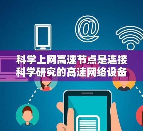 科学上网高速节点是连接科学研究的高速网络设备,主要涉及计算能力、网络传输速度、存储空间、数据安全与隐私保护等多个方面。以下是对该主题的分步总结和深入探讨 科学上网高速节点是连接科学研究的高速网络设备,主要涉及计算能力、网络传输速度、存储空间、数据安全与隐私保护等多个方面。以下是对该主题的分步总结和深入探讨