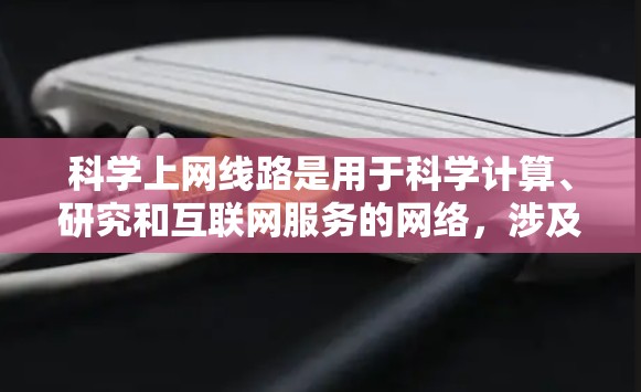 科学上网线路是用于科学计算、研究和互联网服务的网络,涉及计算机科学、物理、化学、生物等领域。以下是对其关键方面的概述 科学上网线路是用于科学计算、研究和互联网服务的网络,涉及计算机科学、物理、化学、生物等领域。以下是对其关键方面的概述