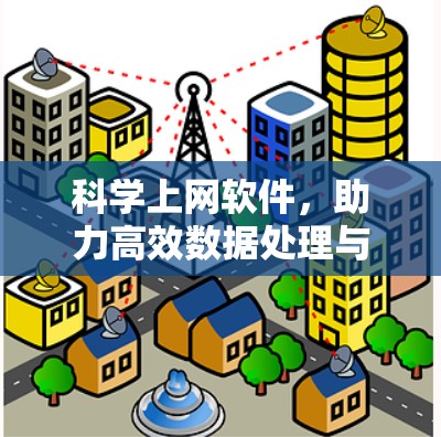 科学上网软件,助力高效数据处理与安全保护 科学上网软件,助力高效数据处理与安全保护