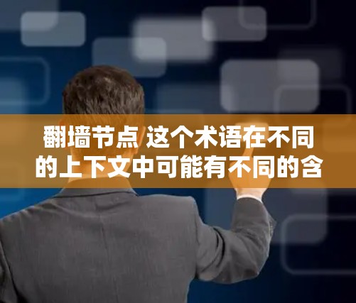 翻墙节点 这个术语在不同的上下文中可能有不同的含义,具体取决于所涉及的领域。以下是一些可能的解释 翻墙节点 这个术语在不同的上下文中可能有不同的含义,具体取决于所涉及的领域。以下是一些可能的解释