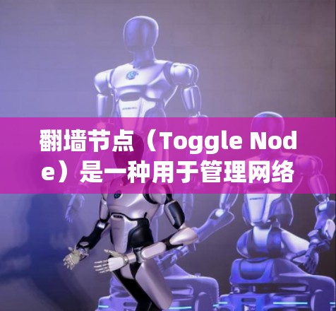 翻墙节点(Toggle Node)是一种用于管理网络设备之间文件或流量移动的设备,通常用于服务器内网翻墙、本地设备翻墙或云环境翻墙。以下是一些常见的翻墙节点类型及其推荐使用场景 翻墙节点(Toggle Node)是一种用于管理网络设备之间文件或流量移动的设备,通常用于服务器内网翻墙、本地设备翻墙或云环境翻墙。以下是一些常见的翻墙节点类型及其推荐使用场景