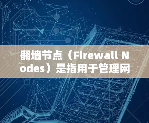 翻墙节点(Firewall Nodes)是指用于管理网络路由和数据流量的节点。这些节点通常位于网络设备上,如路由器、交换机或防火墙设备,用于检测和控制网络流量,以防止未经授权的访问和数据窃取 翻墙节点(Firewall Nodes)是指用于管理网络路由和数据流量的节点。这些节点通常位于网络设备上,如路由器、交换机或防火墙设备,用于检测和控制网络流量,以防止未经授权的访问和数据窃取