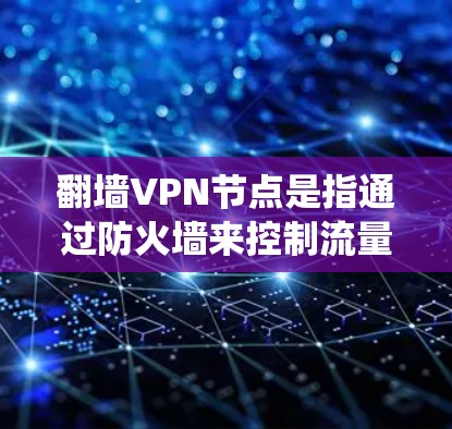 翻墙VPN节点是指通过防火墙来控制流量方向的VPN设备或系统。这些节点通常用于加密通信、控制内部流量、保护内部网络等场景。以下是对翻墙VPN节点的详细说明 翻墙VPN节点是指通过防火墙来控制流量方向的VPN设备或系统。这些节点通常用于加密通信、控制内部流量、保护内部网络等场景。以下是对翻墙VPN节点的详细说明