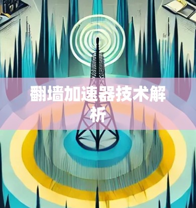 翻墙加速器技术解析 翻墙加速器技术解析