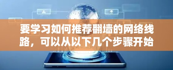 要学习如何推荐翻墙的网络线路,可以从以下几个步骤开始 要学习如何推荐翻墙的网络线路,可以从以下几个步骤开始