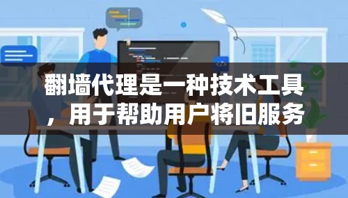 翻墙代理是一种技术工具,用于帮助用户将旧服务器的数据从旧服务器转移到新服务器,从而避免数据丢失和延迟。以下是一些步骤说明 翻墙代理是一种技术工具,用于帮助用户将旧服务器的数据从旧服务器转移到新服务器,从而避免数据丢失和延迟。以下是一些步骤说明