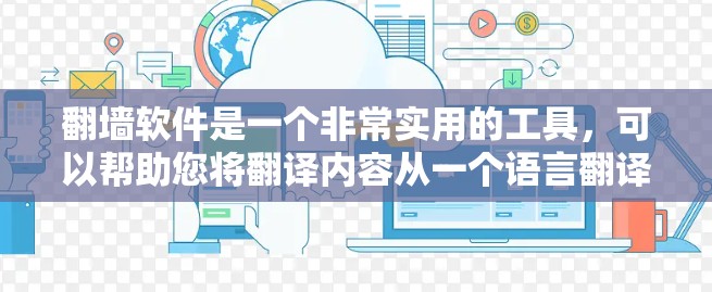 翻墙软件是一个非常实用的工具，可以帮助您将翻译内容从一个语言翻译到另一个语言。以下是一些推荐的翻墙软件，涵盖了多种需求和功能