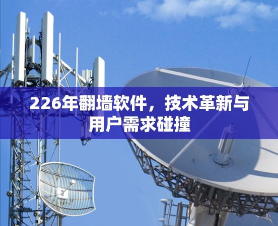 226年翻墙软件，技术革新与用户需求碰撞