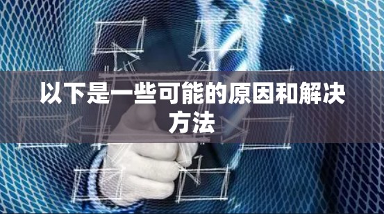 以下是一些可能的原因和解决方法