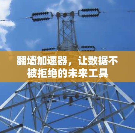 翻墙加速器,让数据不被拒绝的未来工具 翻墙加速器,让数据不被拒绝的未来工具