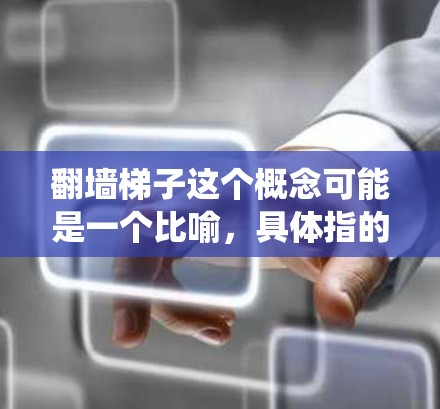 翻墙梯子这个概念可能是一个比喻,具体指的是某种绕过墙、绕过障碍物的工具或方法。以下是一些常见的翻墙梯子推荐方法和工具 翻墙梯子这个概念可能是一个比喻,具体指的是某种绕过墙、绕过障碍物的工具或方法。以下是一些常见的翻墙梯子推荐方法和工具