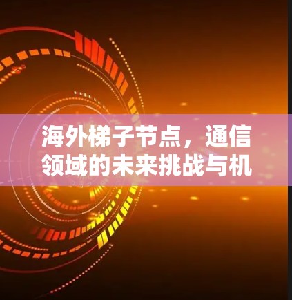 海外梯子节点,通信领域的未来挑战与机遇 海外梯子节点,通信领域的未来挑战与机遇