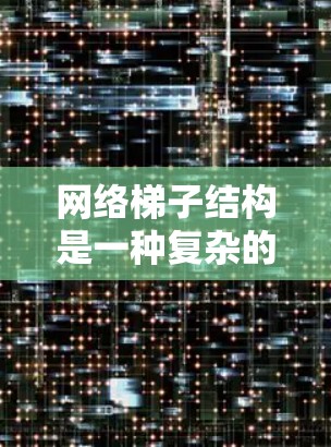 网络梯子结构是一种复杂的网络连接方式，通常由多个设备按照梯形的形状连接起来，主要用于多个设备的物理连接。以下是关于网络梯子结构的详细分析